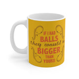 If I Had Balls They Would Be Bigger Than Yours - Mug