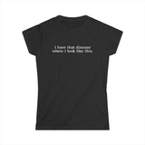 I Have That Disease Where I Look Like This. - Women's T-Shirt