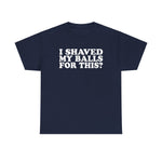 I Shaved My Balls For This? - Men's T-Shirt