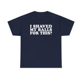 I Shaved My Balls For This? - Men's T-Shirt