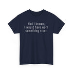 Had I Known I Would Have Worn Something Nicer. -  Men's T-Shirt