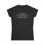 I Taught Christian Grey All That Shit -Women's T-Shirt