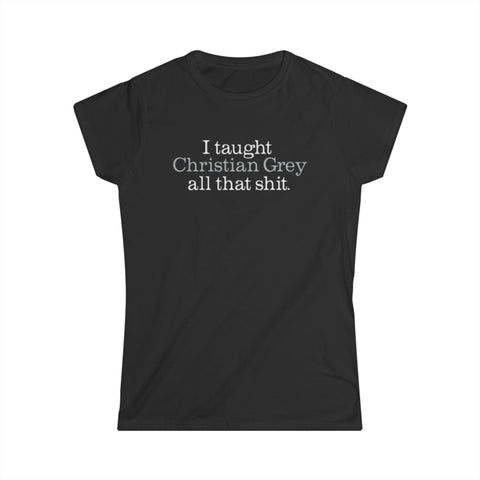 I Taught Christian Grey All That Shit -Women's T-Shirt