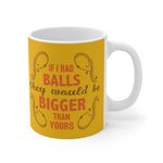 If I Had Balls They Would Be Bigger Than Yours - Mug