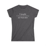 I Taught Christian Grey All That Shit -Women's T-Shirt