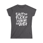 Shut The Fuck Up And Drink Your Beer -  Women's T-Shirt