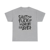 Shut The Fuck Up And Drink Your Beer - Men's T-Shirt