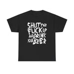 Shut The Fuck Up And Drink Your Beer - Men's T-Shirt