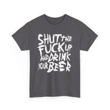 Shut The Fuck Up And Drink Your Beer - Men's T-Shirt