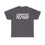 I Shaved My Balls For This? - Men's T-Shirt