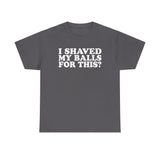 I Shaved My Balls For This? - Men's T-Shirt