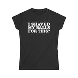 I Shaved My Balls For This? - Women's T-Shirt