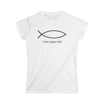 I Just Support Fish - Women’s T-Shirt