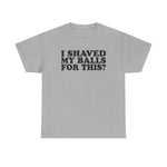 I Shaved My Balls For This? - Men's T-Shirt