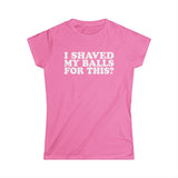 I Shaved My Balls For This? - Women's T-Shirt