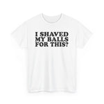 I Shaved My Balls For This? - Men's T-Shirt