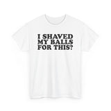 I Shaved My Balls For This? - Men's T-Shirt