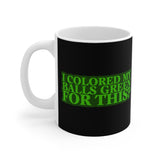 I Colored My Balls Green For This? - Mug