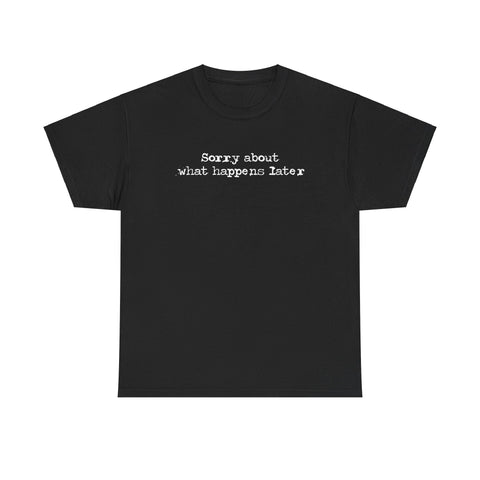 Sorry About What Happens Later -  Men's T-Shirt