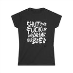 Shut The Fuck Up And Drink Your Beer -  Women's T-Shirt