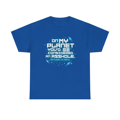 On My Planet You'd Be Considered An Asshole. (My Planet Is Earth) - Men's T-Shirt