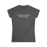 I Taught Your Boyfriend That Thing You Like - Women's T-Shirt