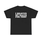 I Shaved My Balls For This? - Men's T-Shirt