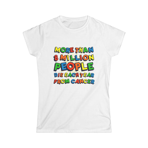 More Than 8 Million People Die Each Year From Cancer - Women's T-Shirt