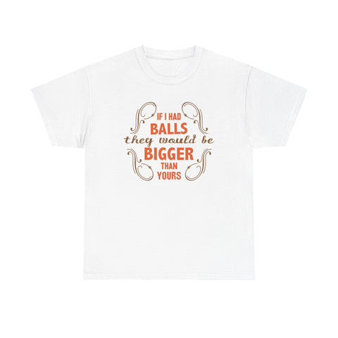 If I Had Balls They Would Be Bigger Than Yours - Men's T-Shirt