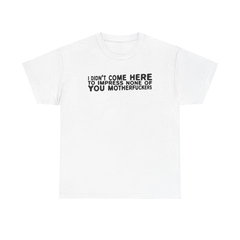 I Didn't Come Here To Impress None Of You Motherfuckers - Men's T-Shirt