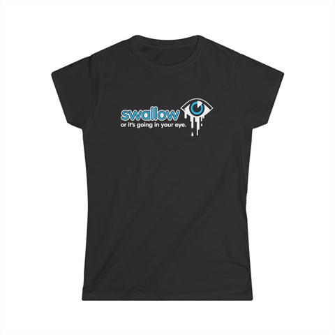 Swallow Or It's Going In Your Eye - Women's T-Shirt