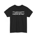 Jesus Was Born On Christmas And Died On Easter - What Are The Odds? - Men's T-Shirt