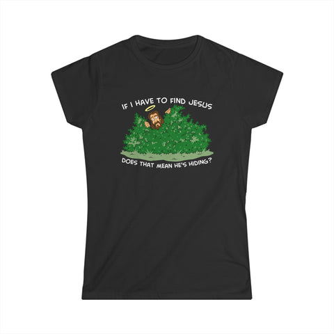 If I Have To Find Jesus Does That Mean He's Hiding? -  Women's T-Shirt