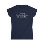 I Taught Christian Grey All That Shit -Women's T-Shirt