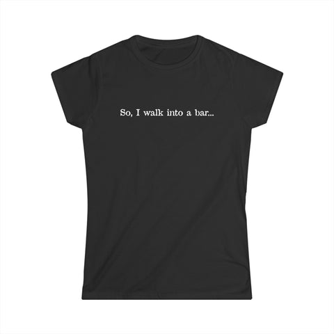 So I Walk Into A Bar -  Women's T-Shirt