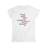 They Said It Couldn't Be Done - So I Didn't Do It. - Women's T-Shirt