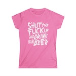 Shut The Fuck Up And Drink Your Beer -  Women's T-Shirt