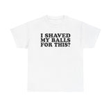 I Shaved My Balls For This? - Men's T-Shirt