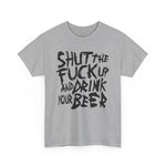 Shut The Fuck Up And Drink Your Beer - Men's T-Shirt