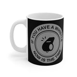 If You Have A Whistle Now Is The Time - Mug