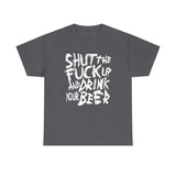 Shut The Fuck Up And Drink Your Beer - Men's T-Shirt