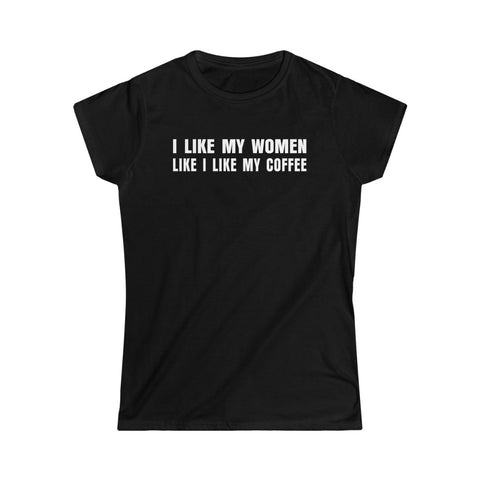 I Like My Women Like I Like My Coffee - Ground Up And In The Freezer - Ladies Tee